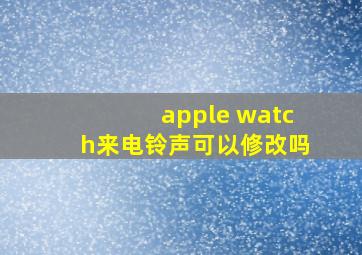 apple watch来电铃声可以修改吗