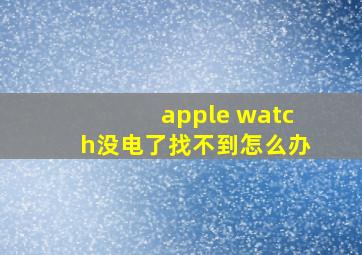 apple watch没电了找不到怎么办