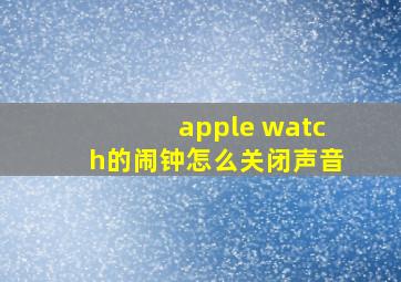 apple watch的闹钟怎么关闭声音