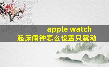 apple watch起床闹钟怎么设置只震动