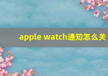 apple watch通知怎么关