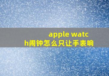 apple watch闹钟怎么只让手表响