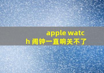 apple watch 闹钟一直响关不了