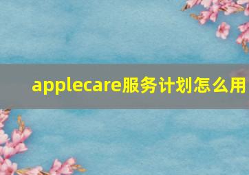 applecare服务计划怎么用