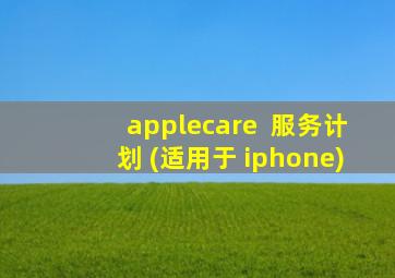 applecare+ 服务计划 (适用于 iphone)