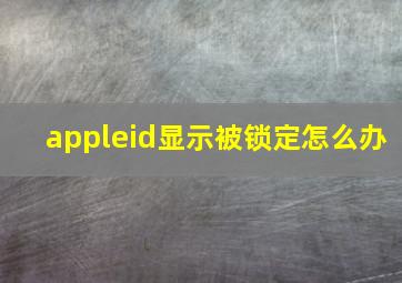 appleid显示被锁定怎么办