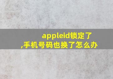 appleid锁定了,手机号码也换了怎么办