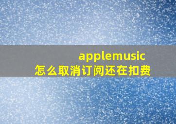 applemusic怎么取消订阅还在扣费