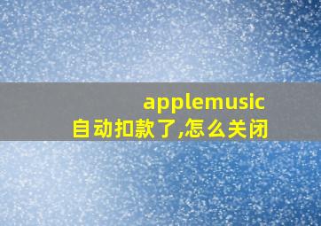 applemusic自动扣款了,怎么关闭