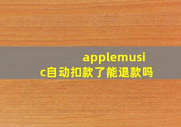 applemusic自动扣款了能退款吗