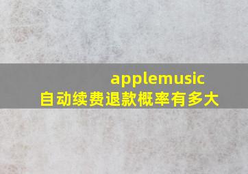 applemusic自动续费退款概率有多大