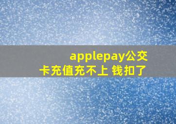 applepay公交卡充值充不上 钱扣了