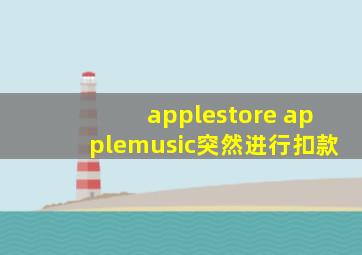 applestore applemusic突然进行扣款