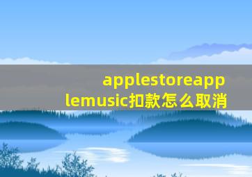 applestoreapplemusic扣款怎么取消