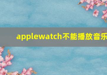 applewatch不能播放音乐