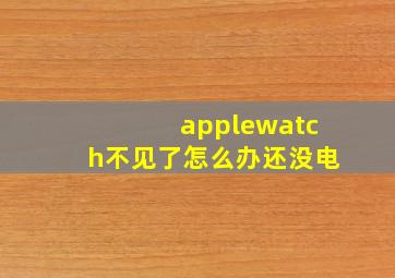 applewatch不见了怎么办还没电