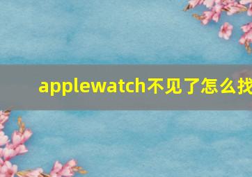 applewatch不见了怎么找