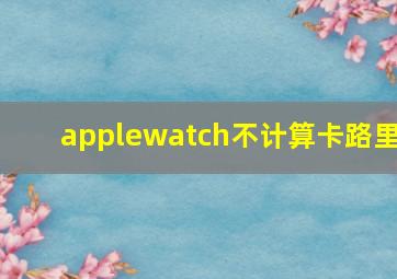 applewatch不计算卡路里