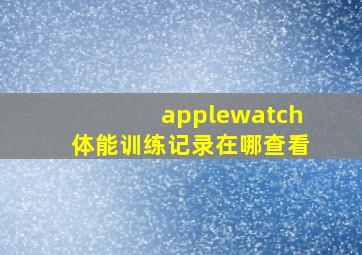 applewatch体能训练记录在哪查看