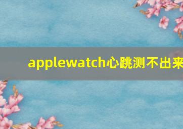 applewatch心跳测不出来