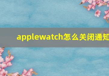 applewatch怎么关闭通知