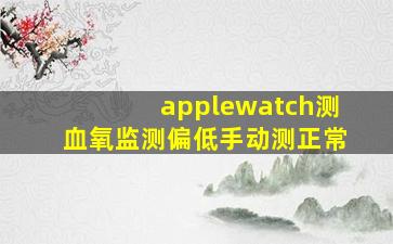 applewatch测血氧监测偏低手动测正常