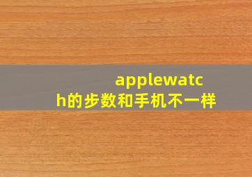 applewatch的步数和手机不一样