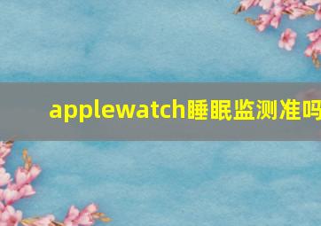 applewatch睡眠监测准吗