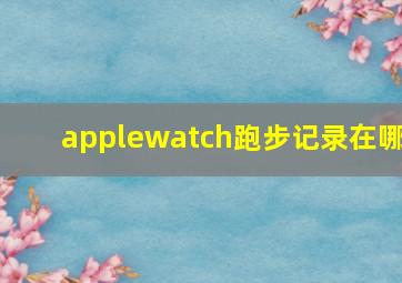 applewatch跑步记录在哪