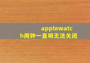 applewatch闹钟一直响无法关闭