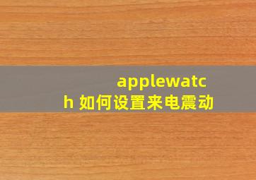 applewatch 如何设置来电震动