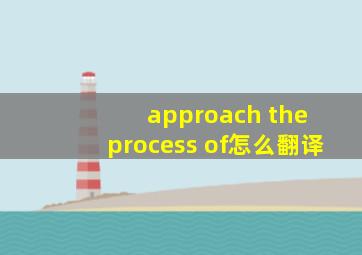 approach the process of怎么翻译