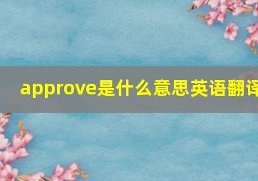 approve是什么意思英语翻译