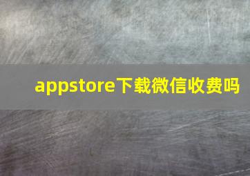 appstore下载微信收费吗