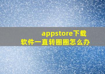 appstore下载软件一直转圈圈怎么办