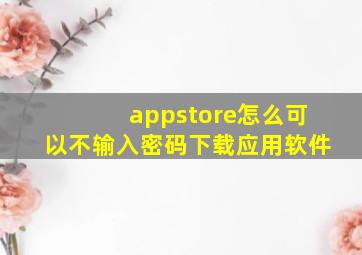 appstore怎么可以不输入密码下载应用软件