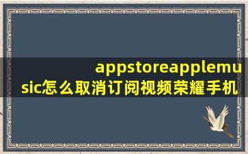 appstoreapplemusic怎么取消订阅视频荣耀手机