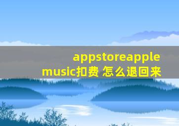 appstoreapplemusic扣费 怎么退回来