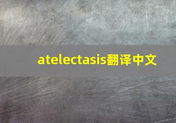 atelectasis翻译中文