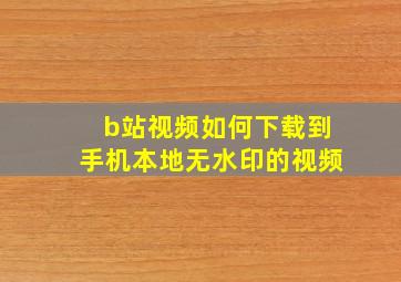 b站视频如何下载到手机本地无水印的视频