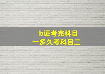 b证考完科目一多久考科目二