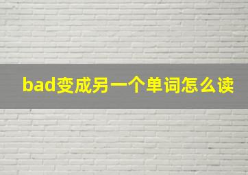 bad变成另一个单词怎么读