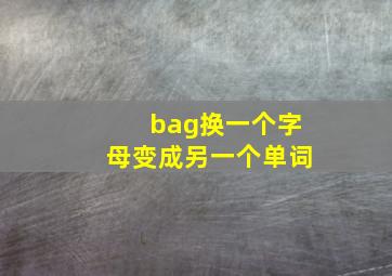 bag换一个字母变成另一个单词