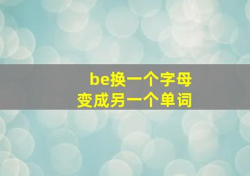 be换一个字母变成另一个单词