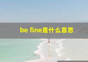 be fine是什么意思