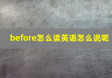 before怎么读英语怎么说呢