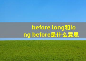 before long和long before是什么意思