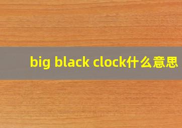 big black clock什么意思