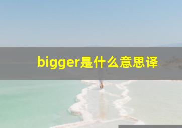 bigger是什么意思译