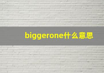 biggerone什么意思